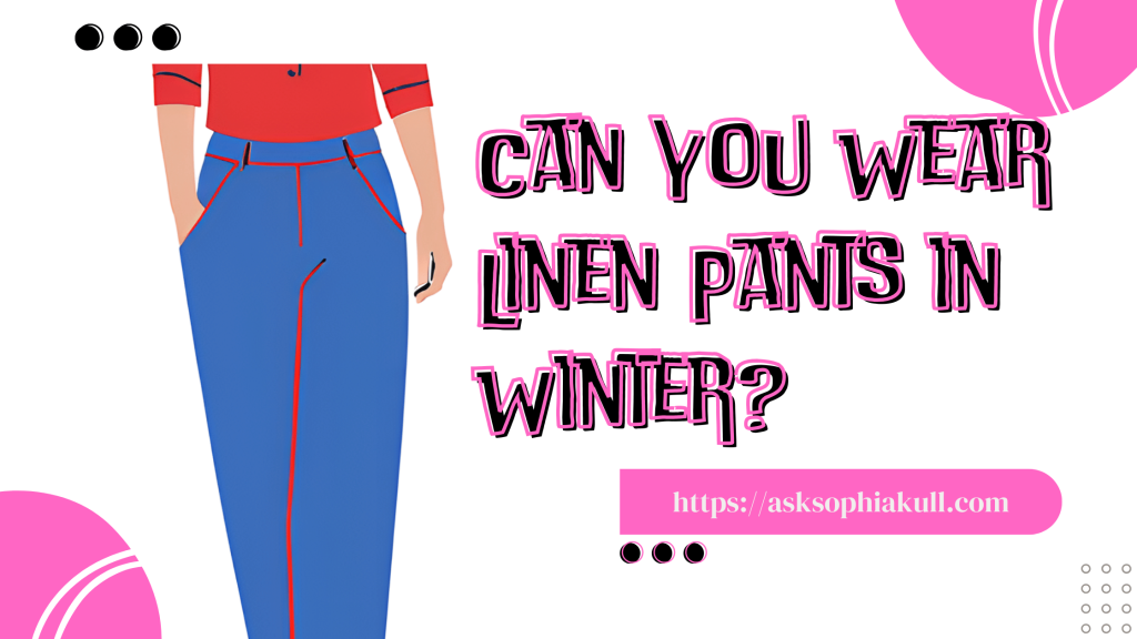 Can You Wear Linen Pants in Winter?