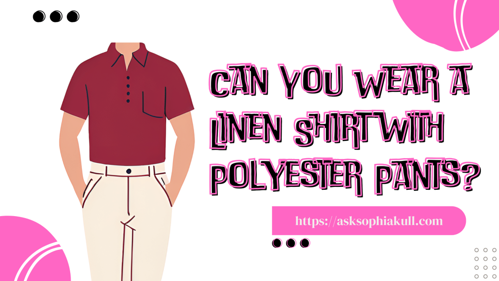 Can You Wear A Linen Shirt With Polyester Pants?