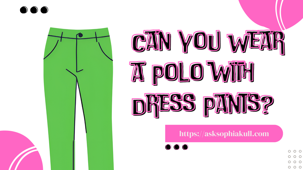 Can You Wear a Polo with Dress Pants?