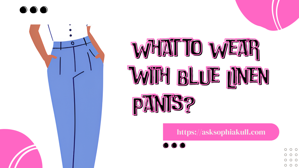 What to Wear with Blue Linen Pants