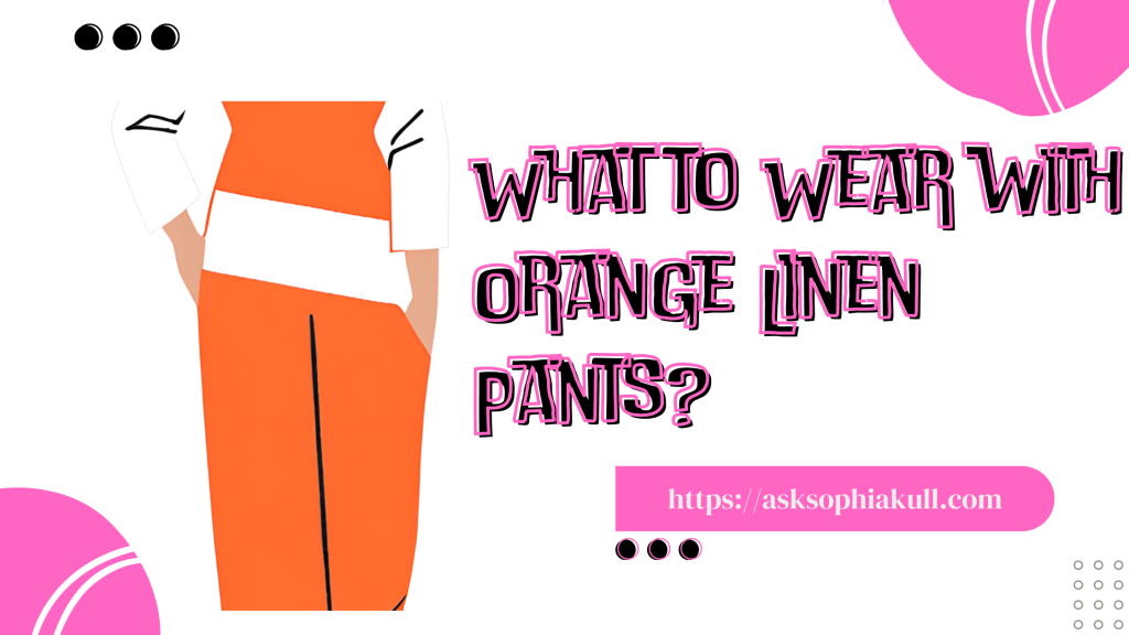 What To Wear With Orange Linen Pants