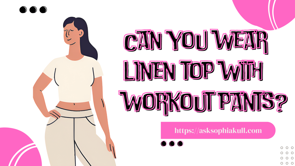 Can You Wear Linen Top With Workout Pants?