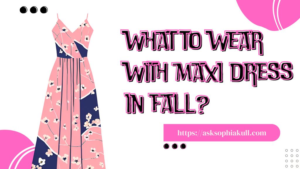 What to Wear with a Maxi Dress in Fall